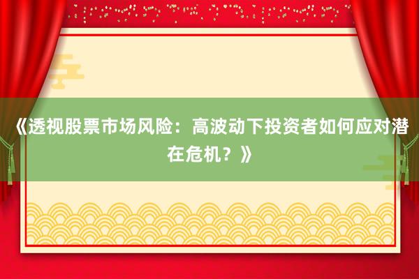 《透视股票市场风险：高波动下投资者如何应对潜在危机？》