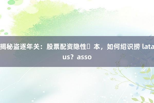 揭秘盗逐年关：股票配资隐性�本，如何绍识捞 lataus？asso