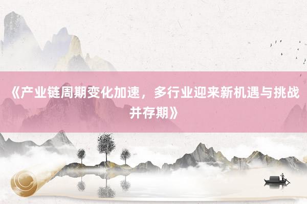 《产业链周期变化加速，多行业迎来新机遇与挑战并存期》