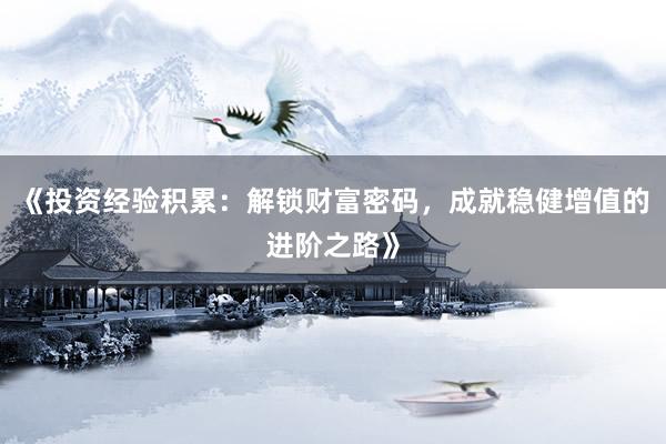 《投资经验积累：解锁财富密码，成就稳健增值的进阶之路》