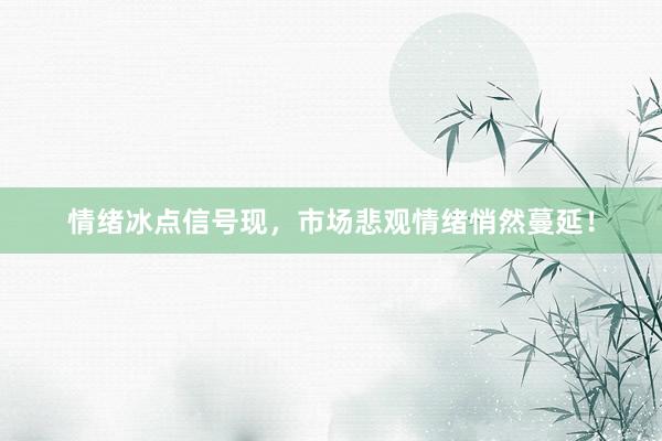 情绪冰点信号现,市场悲观情绪悄然蔓延!
