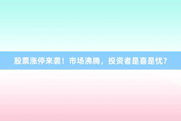 股票涨停来袭！市场沸腾，投资者是喜是忧？