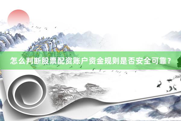 怎么判断股票配资账户资金规则是否安全可靠？