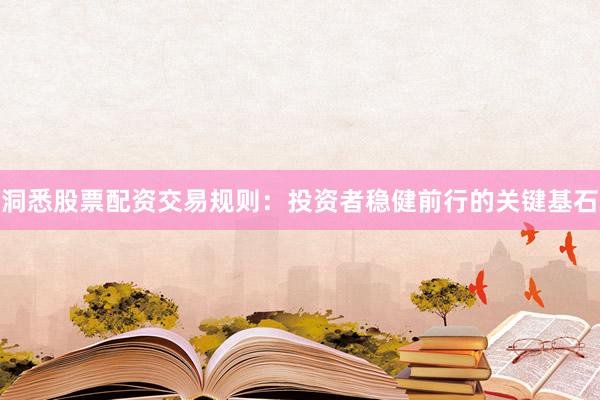洞悉股票配资交易规则:投资者稳健前行的关键基石