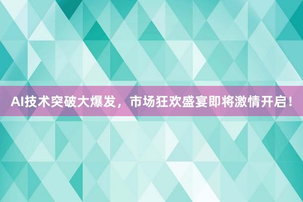 AI技术突破大爆发，市场狂欢盛宴即将激情开启！