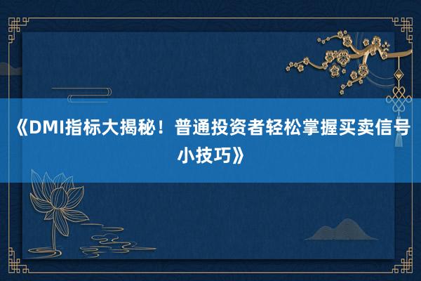 《DMI指标大揭秘！普通投资者轻松掌握买卖信号小技巧》
