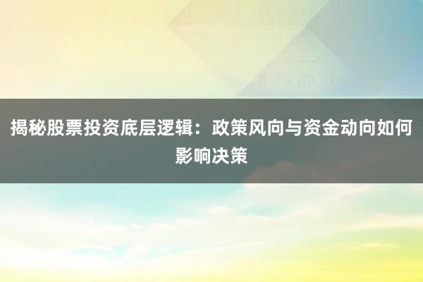 揭秘股票投资底层逻辑：政策风向与资金动向如何影响决策