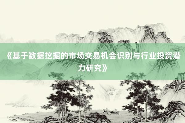 《基于数据挖掘的市场交易机会识别与行业投资潜力研究》