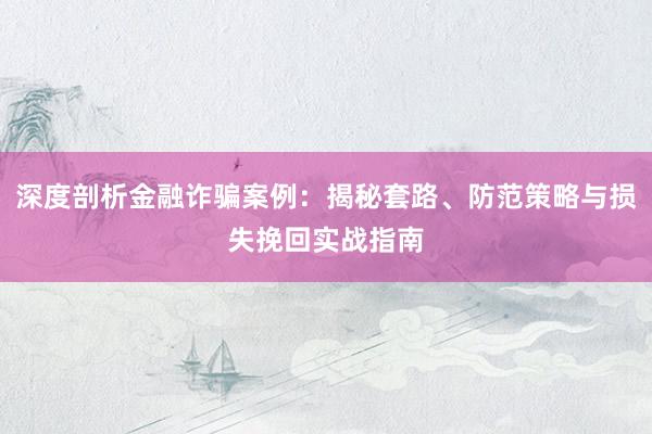 深度剖析金融诈骗案例：揭秘套路、防范策略与损失挽回实战指南