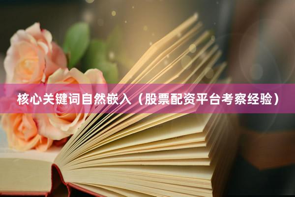 核心关键词自然嵌入（股票配资平台考察经验）