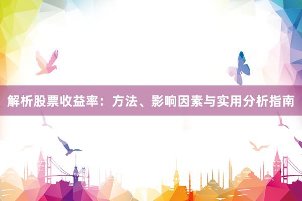 解析股票收益率：方法、影响因素与实用分析指南