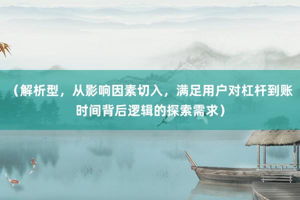 （解析型，从影响因素切入，满足用户对杠杆到账时间背后逻辑的探索需求）