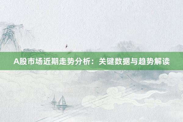A股市场近期走势分析：关键数据与趋势解读