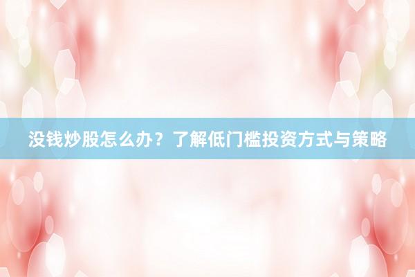 没钱炒股怎么办？了解低门槛投资方式与策略