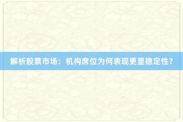 解析股票市场：机构席位为何表现更显稳定性？