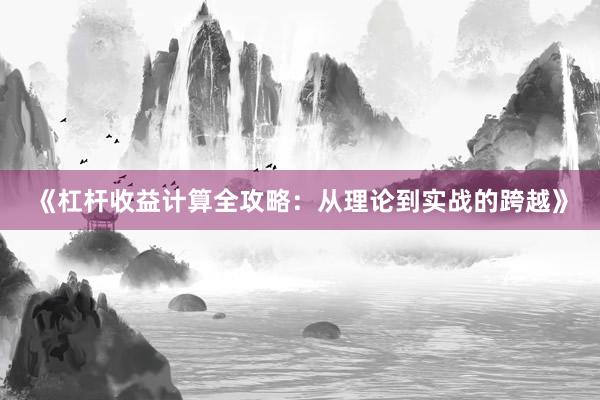 《杠杆收益计算全攻略：从理论到实战的跨越》