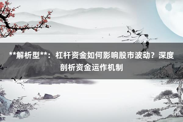**解析型**：杠杆资金如何影响股市波动？深度剖析资金运作机制