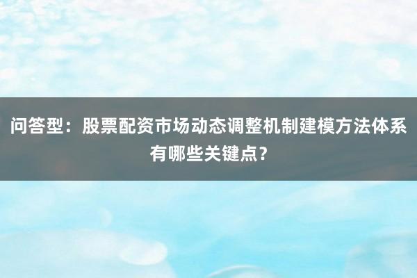 问答型:股票配资市场动态调整机制建模方法体系有哪些关键点?