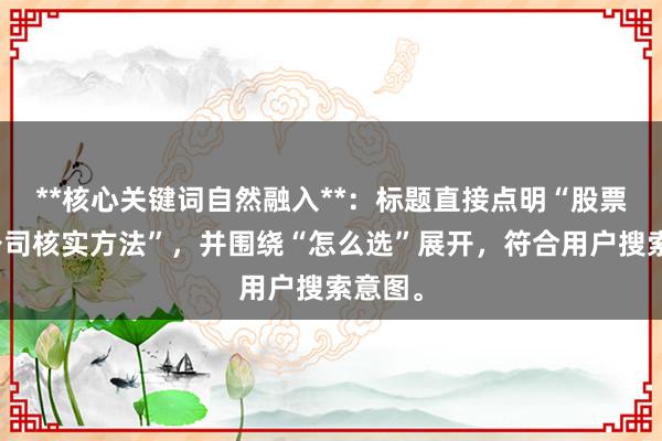 **核心关键词自然融入**：标题直接点明“股票配资公司核实方法”，并围绕“怎么选”展开，符合用户搜索意图。