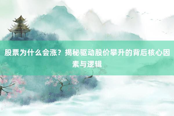 股票为什么会涨？揭秘驱动股价攀升的背后核心因素与逻辑