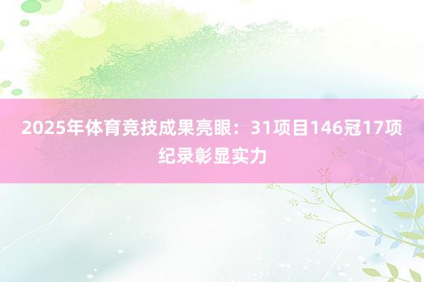 2025年体育竞技成果亮眼：31项目146冠17项纪录彰显实力