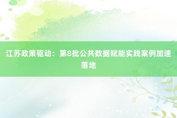 江苏政策驱动：第8批公共数据赋能实践案例加速落地
