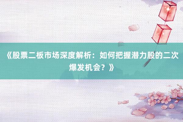 《股票二板市场深度解析：如何把握潜力股的二次爆发机会？》