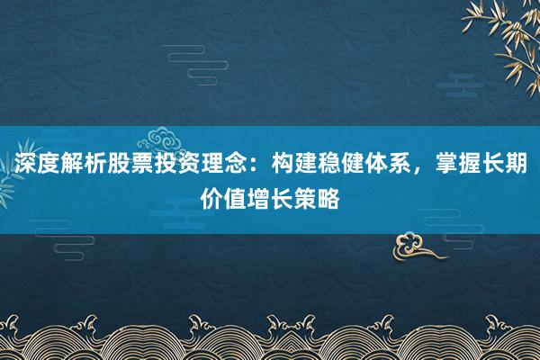 深度解析股票投资理念：构建稳健体系，掌握长期价值增长策略