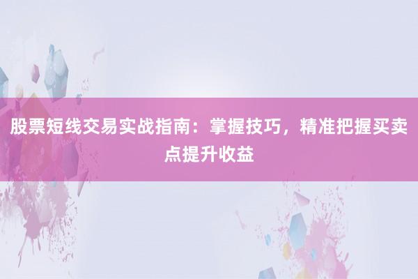 股票短线交易实战指南：掌握技巧，精准把握买卖点提升收益