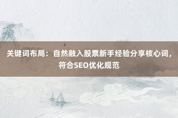 关键词布局：自然融入股票新手经验分享核心词，符合SEO优化规范
