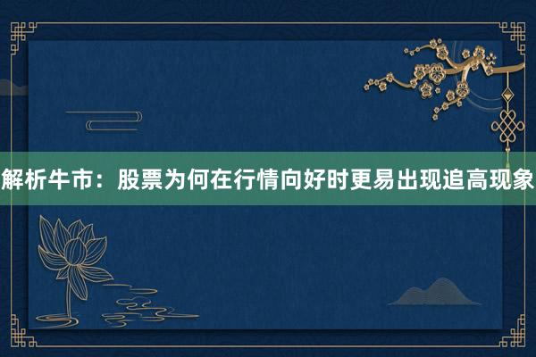 解析牛市：股票为何在行情向好时更易出现追高现象