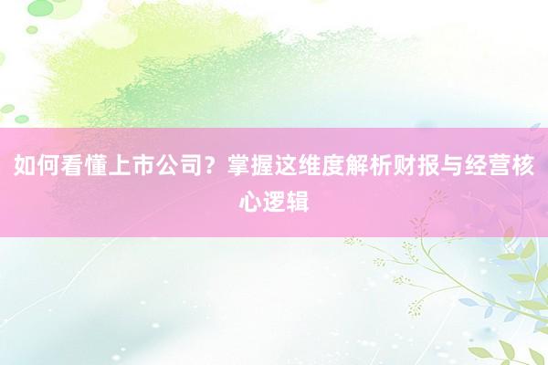 如何看懂上市公司？掌握这维度解析财报与经营核心逻辑