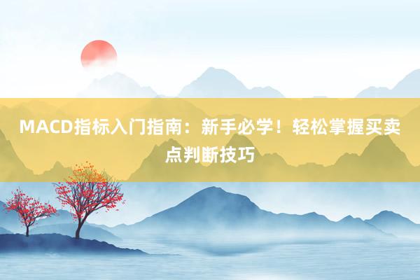 MACD指标入门指南:新手必学!轻松掌握买卖点判断技巧