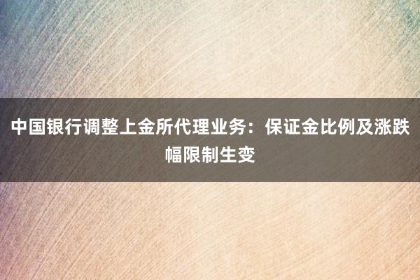 中国银行调整上金所代理业务：保证金比例及涨跌幅限制生变