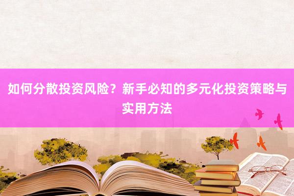 如何分散投资风险？新手必知的多元化投资策略与实用方法