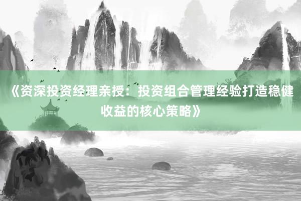 《资深投资经理亲授：投资组合管理经验打造稳健收益的核心策略》
