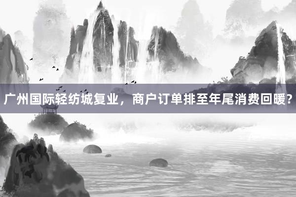 广州国际轻纺城复业，商户订单排至年尾消费回暖？