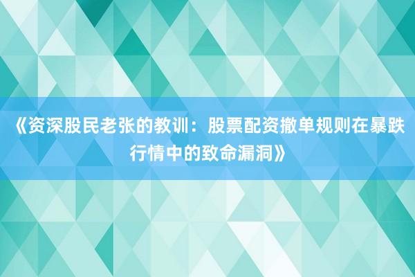 《资深股民老张的教训：股票配资撤单规则在暴跌行情中的致命漏洞》