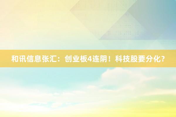 和讯信息张汇：创业板4连阴！科技股要分化？