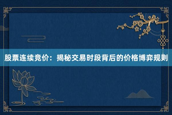 股票连续竞价：揭秘交易时段背后的价格博弈规则